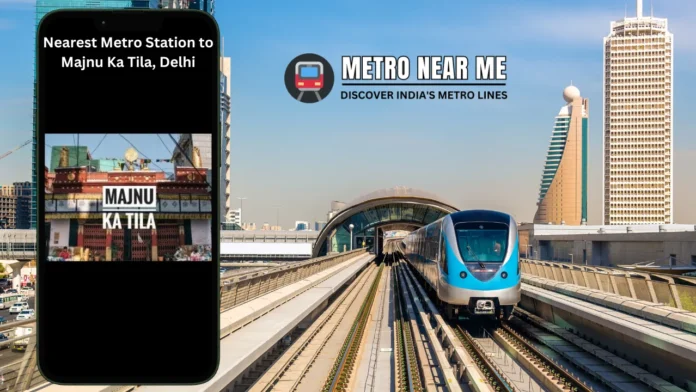 Nearest Metro Station to Majnu Ka Tila, Delhi