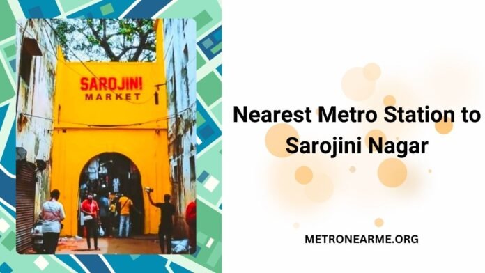 Nearest Metro Station to Sarojini Nagar