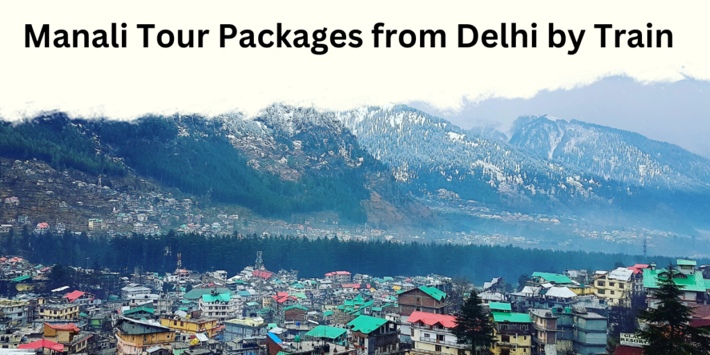 Manali Tour Packages from Delhi by Train Affordable Manali Tour Packages From Delhi: Plan Your Escape